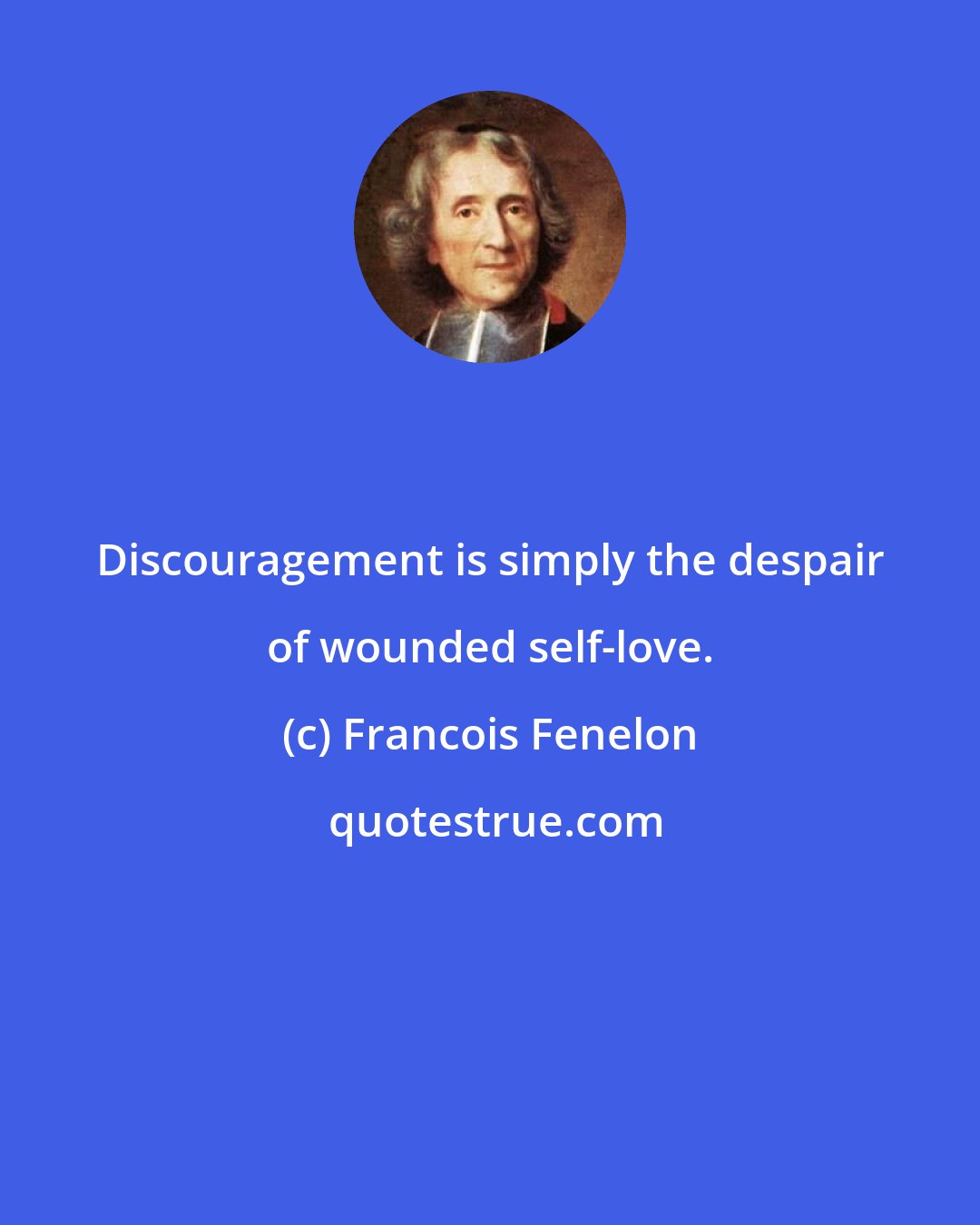 Francois Fenelon: Discouragement is simply the despair of wounded self-love.