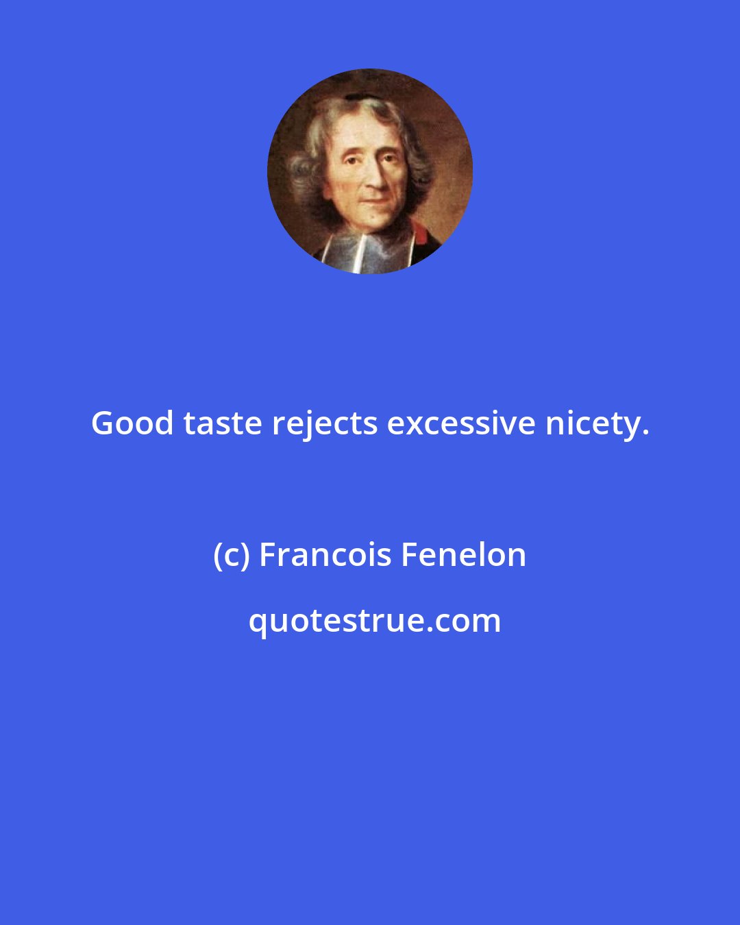 Francois Fenelon: Good taste rejects excessive nicety.