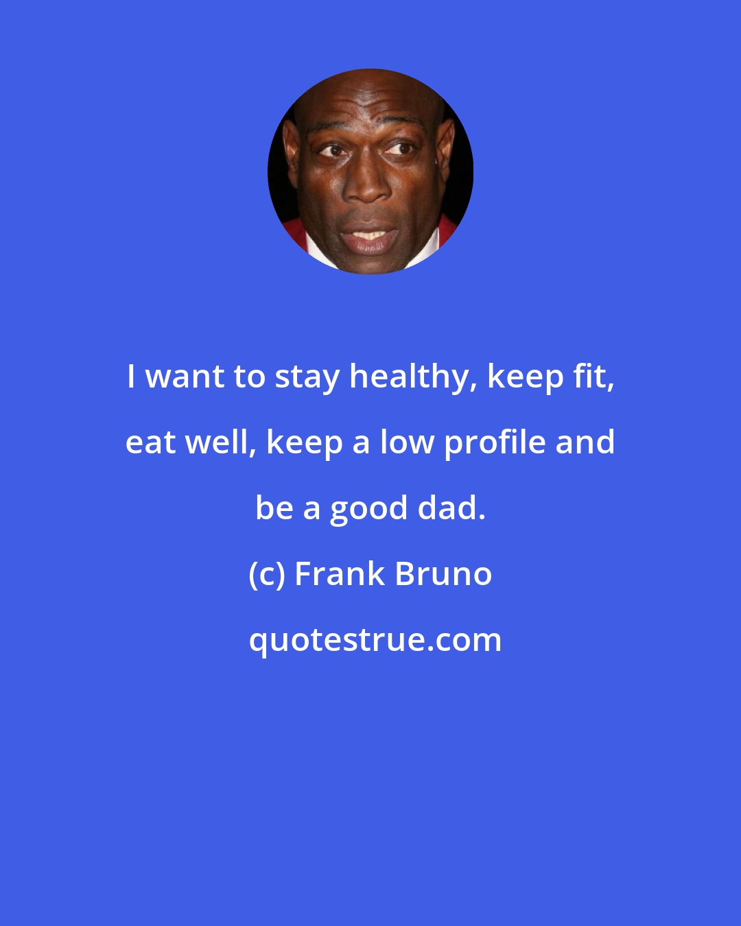 Frank Bruno: I want to stay healthy, keep fit, eat well, keep a low profile and be a good dad.