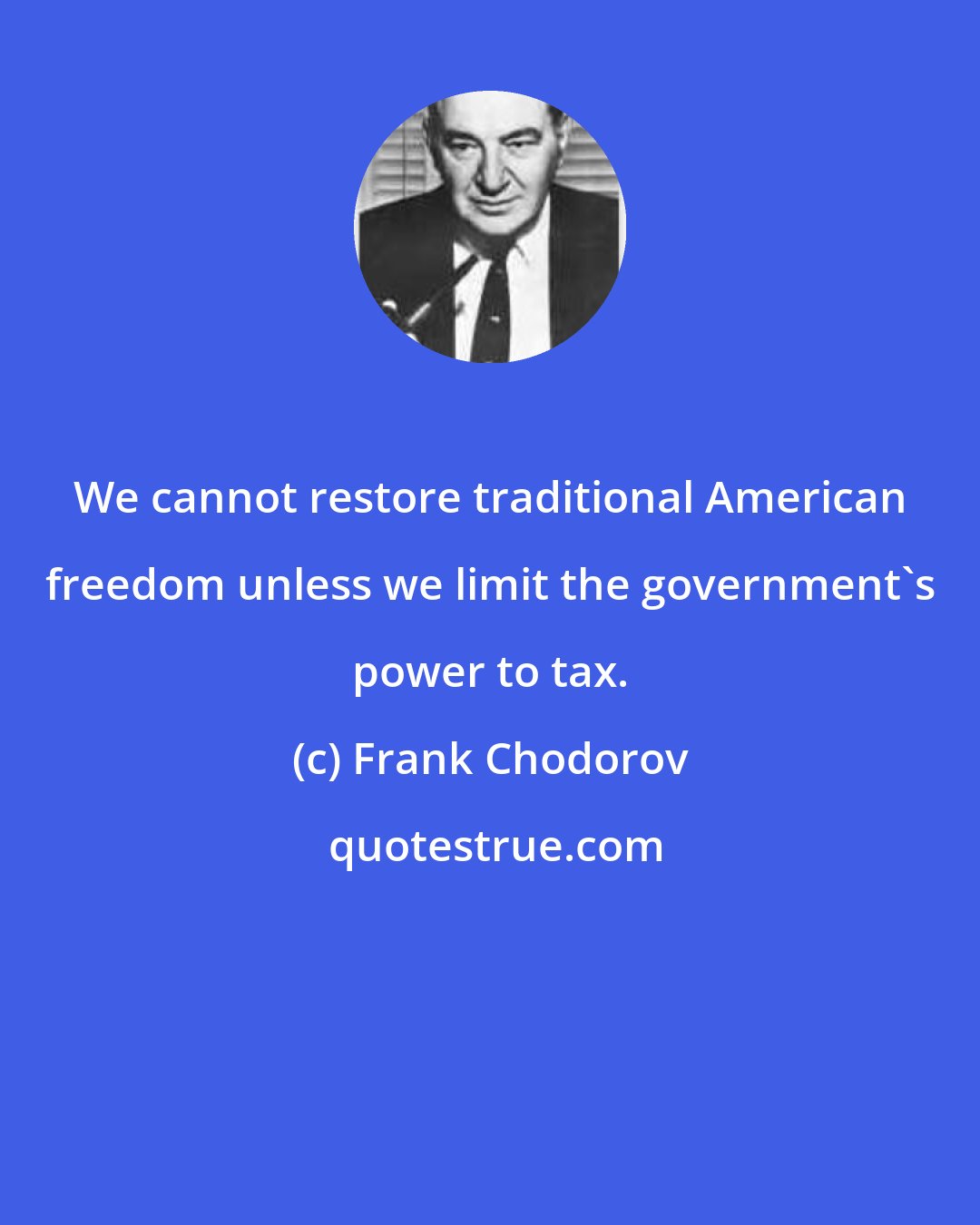 Frank Chodorov: We cannot restore traditional American freedom unless we limit the government's power to tax.