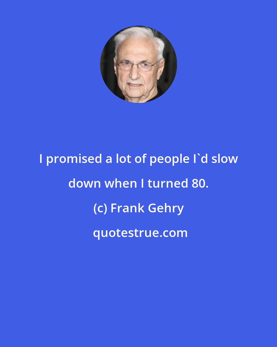 Frank Gehry: I promised a lot of people I'd slow down when I turned 80.