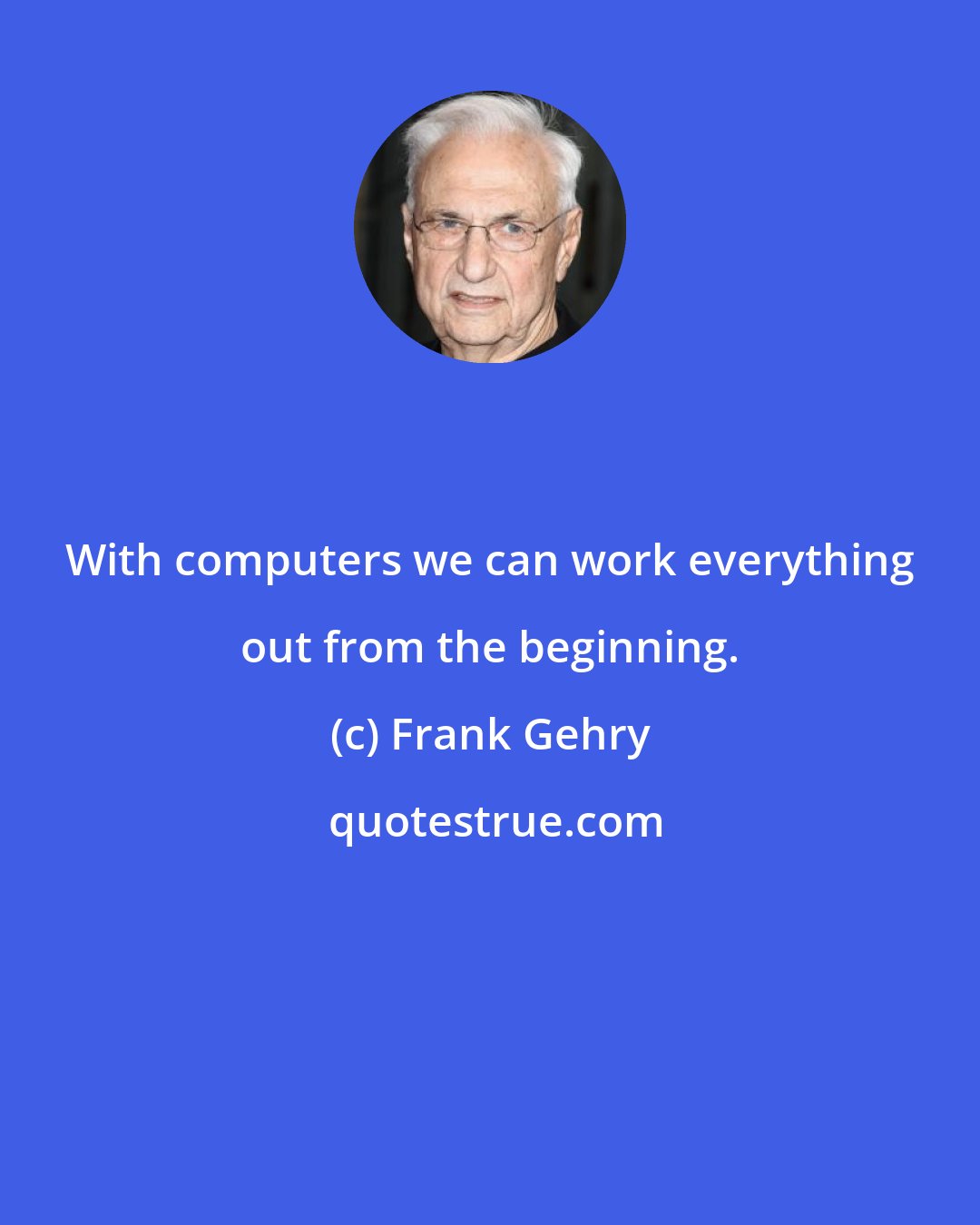 Frank Gehry: With computers we can work everything out from the beginning.