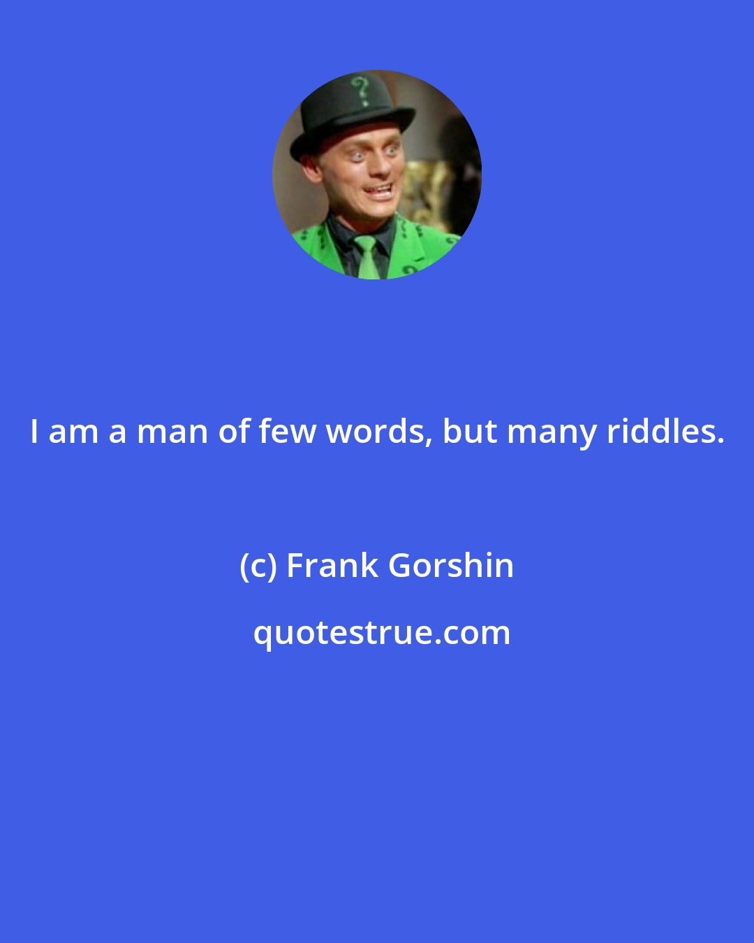 Frank Gorshin: I am a man of few words, but many riddles.