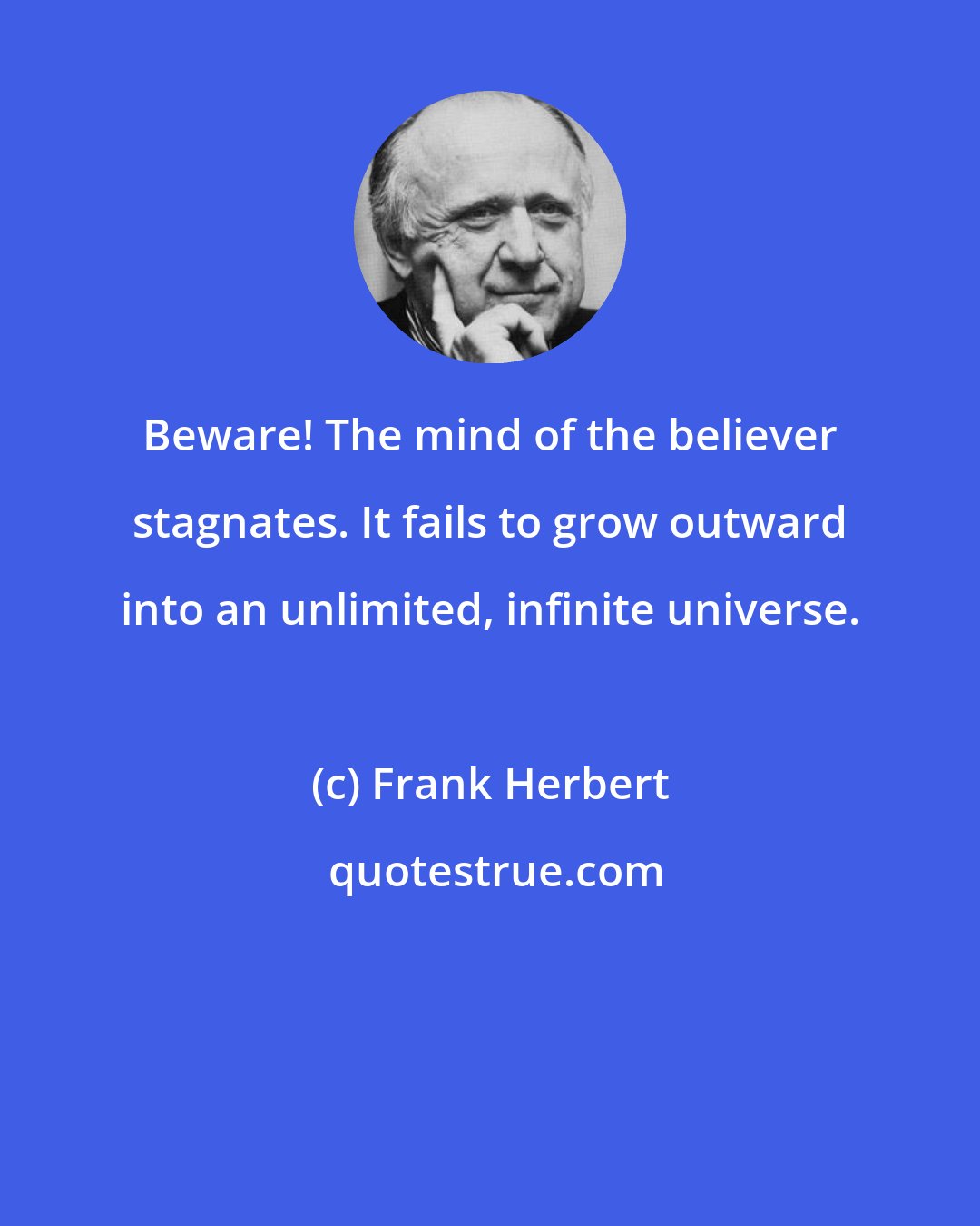 Frank Herbert: Beware! The mind of the believer stagnates. It fails to grow outward into an unlimited, infinite universe.