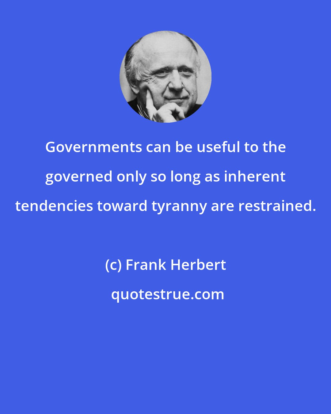 Frank Herbert: Governments can be useful to the governed only so long as inherent tendencies toward tyranny are restrained.