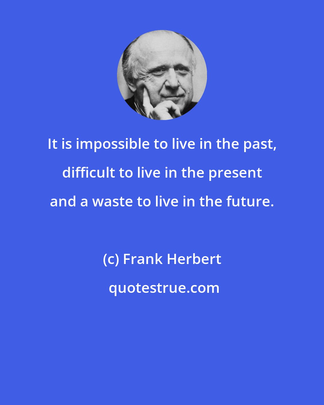 Frank Herbert: It is impossible to live in the past, difficult to live in the present and a waste to live in the future.