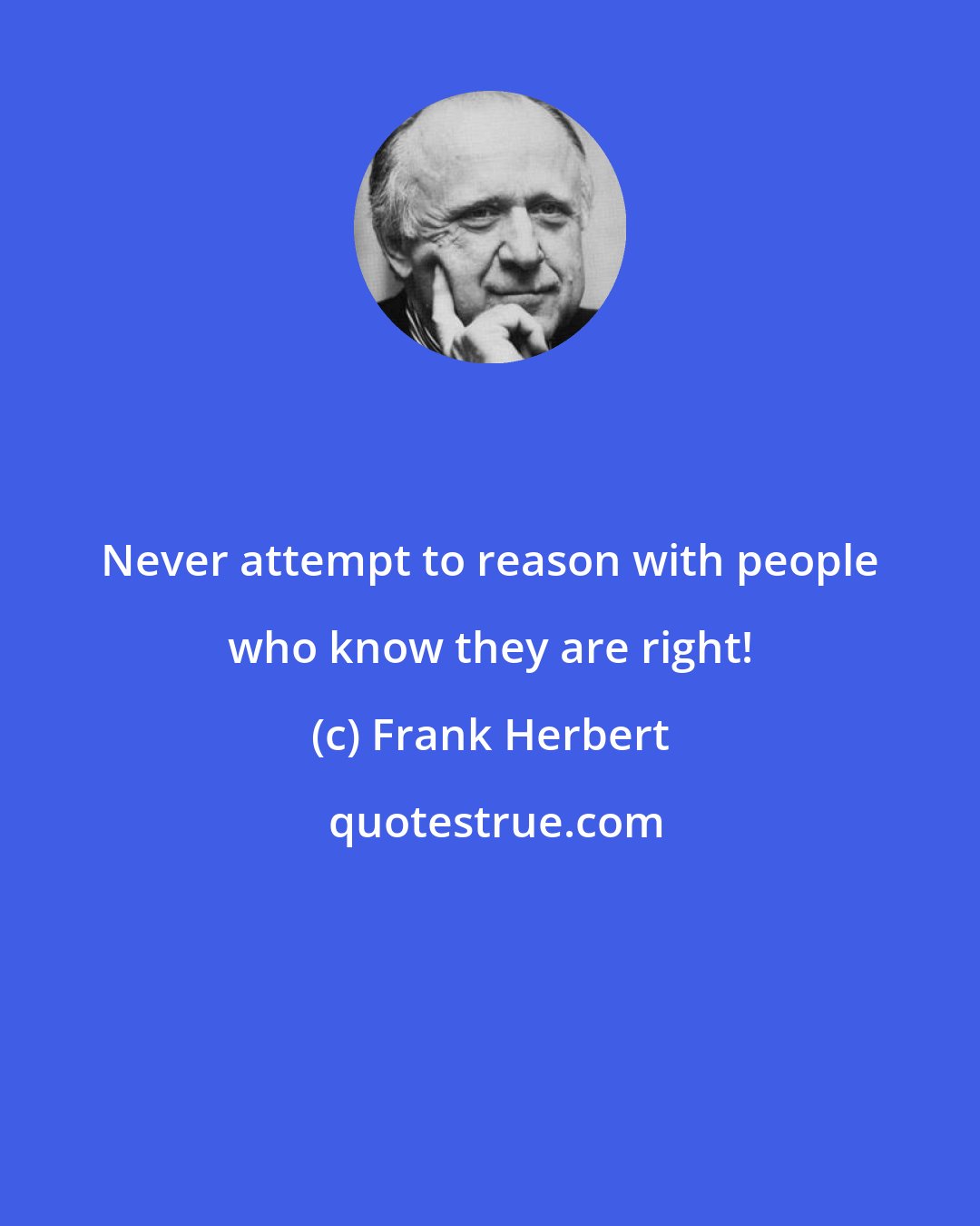 Frank Herbert: Never attempt to reason with people who know they are right!