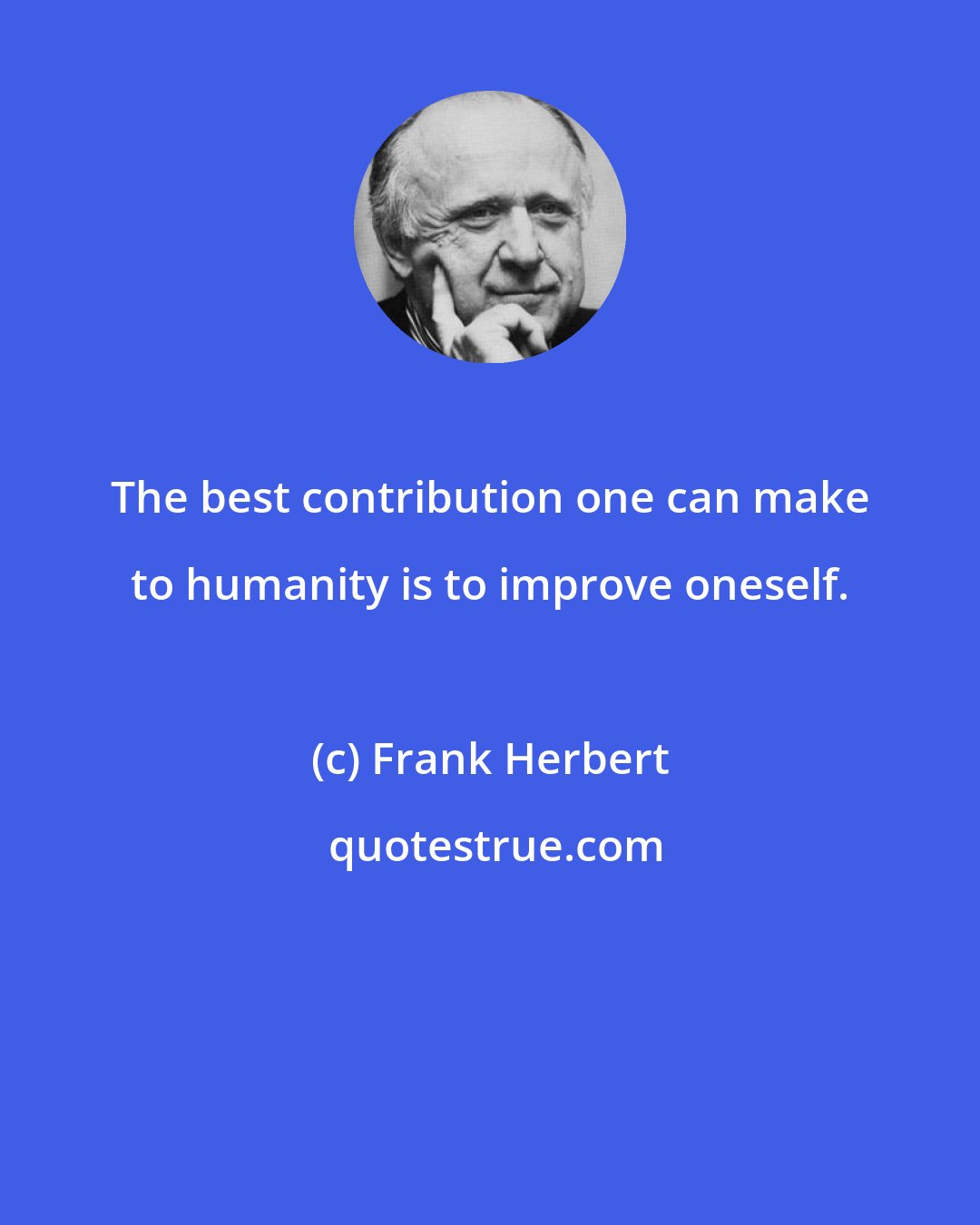 Frank Herbert: The best contribution one can make to humanity is to improve oneself.