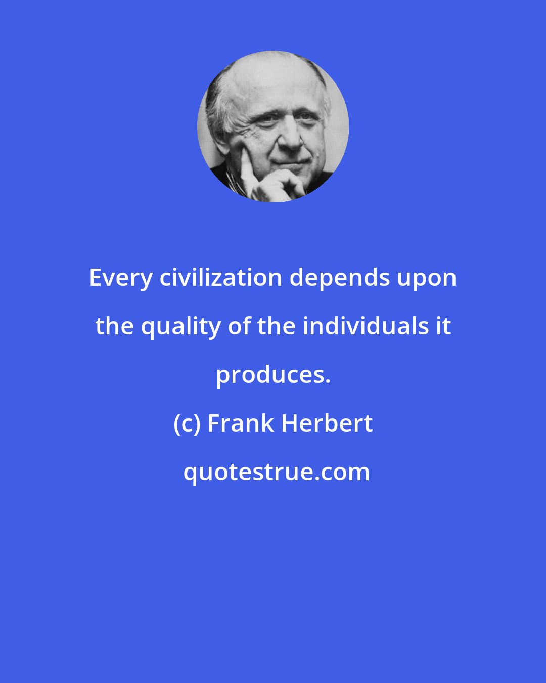 Frank Herbert: Every civilization depends upon the quality of the individuals it produces.