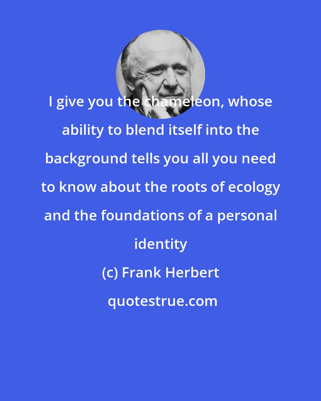 Frank Herbert: I give you the chameleon, whose ability to blend itself into the background tells you all you need to know about the roots of ecology and the foundations of a personal identity