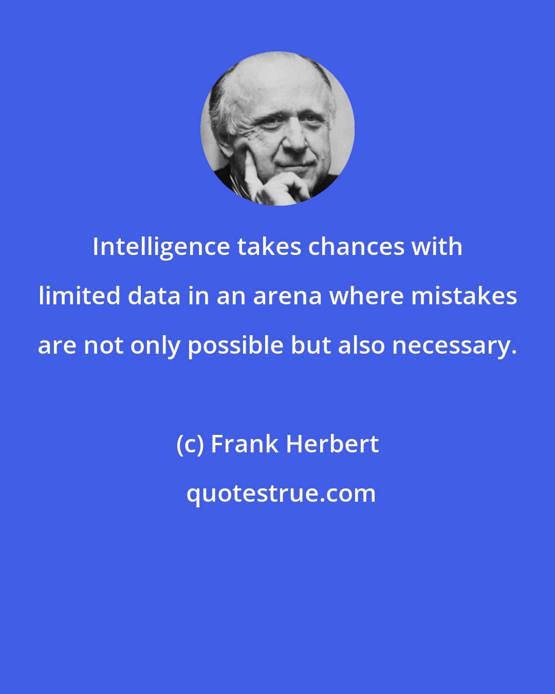 Frank Herbert: Intelligence takes chances with limited data in an arena where mistakes are not only possible but also necessary.