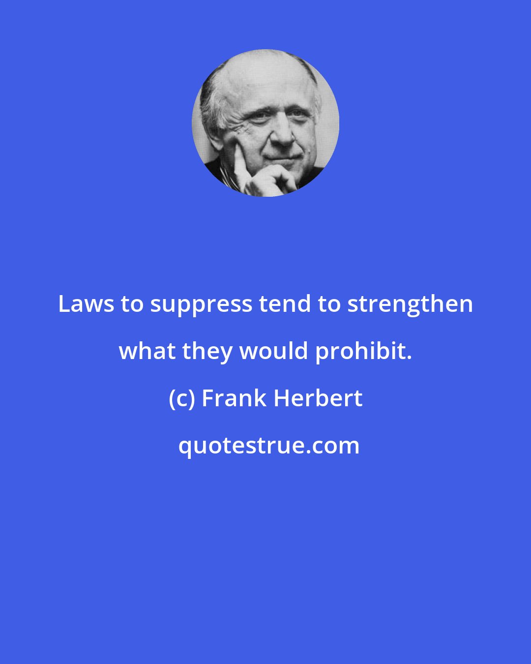 Frank Herbert: Laws to suppress tend to strengthen what they would prohibit.