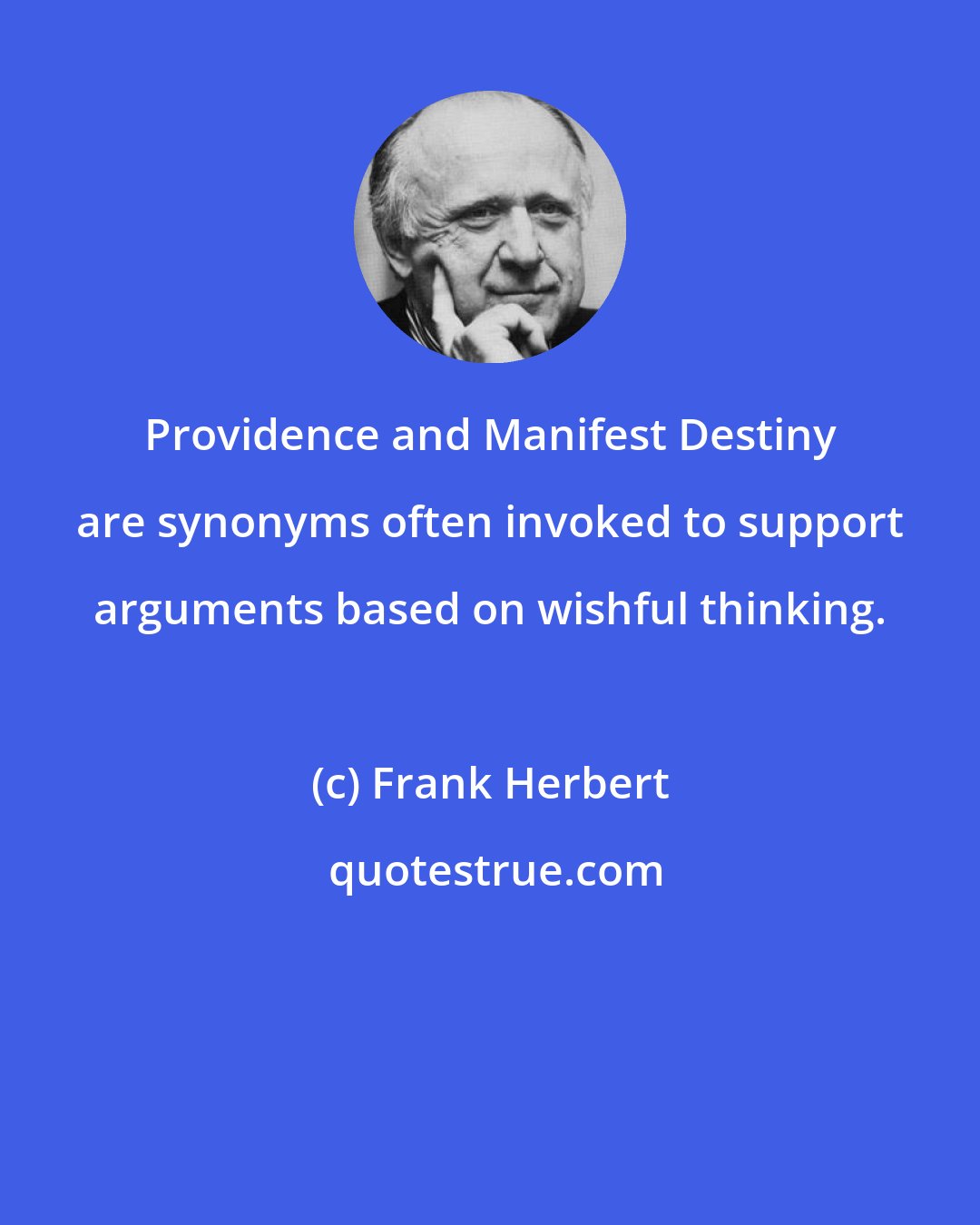 Frank Herbert: Providence and Manifest Destiny are synonyms often invoked to support arguments based on wishful thinking.