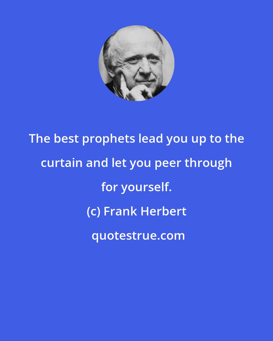 Frank Herbert: The best prophets lead you up to the curtain and let you peer through for yourself.