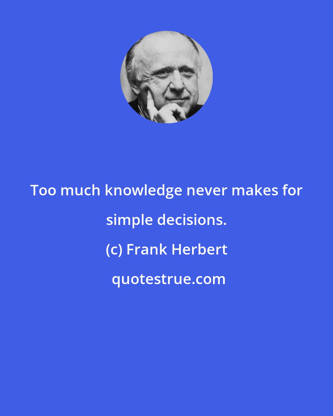 Frank Herbert: Too much knowledge never makes for simple decisions.