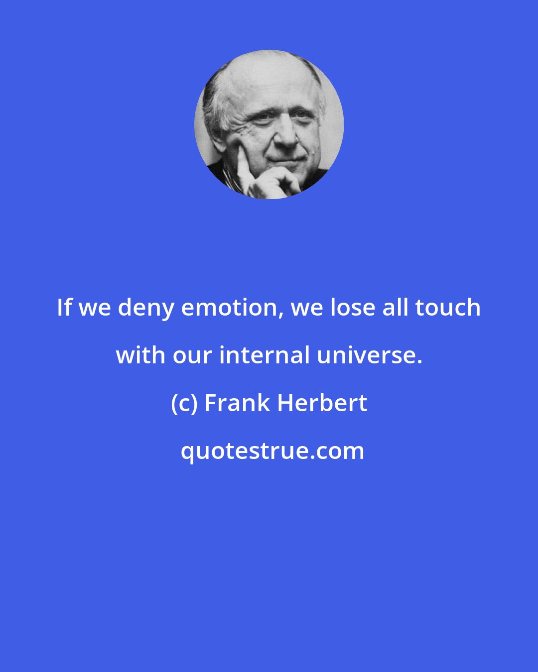 Frank Herbert: If we deny emotion, we lose all touch with our internal universe.