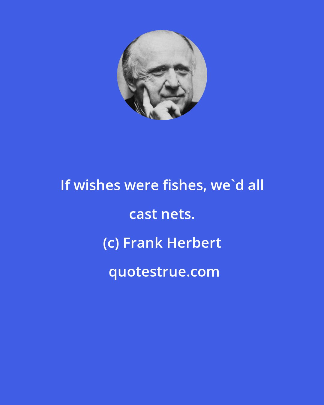 Frank Herbert: If wishes were fishes, we'd all cast nets.