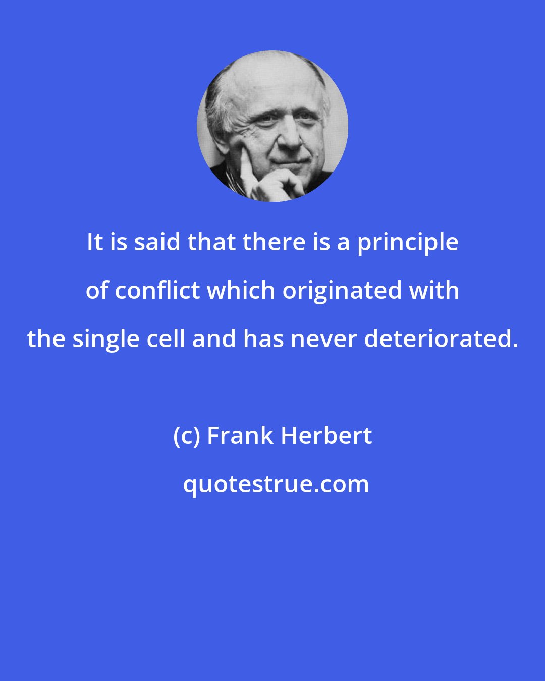 Frank Herbert: It is said that there is a principle of conflict which originated with the single cell and has never deteriorated.