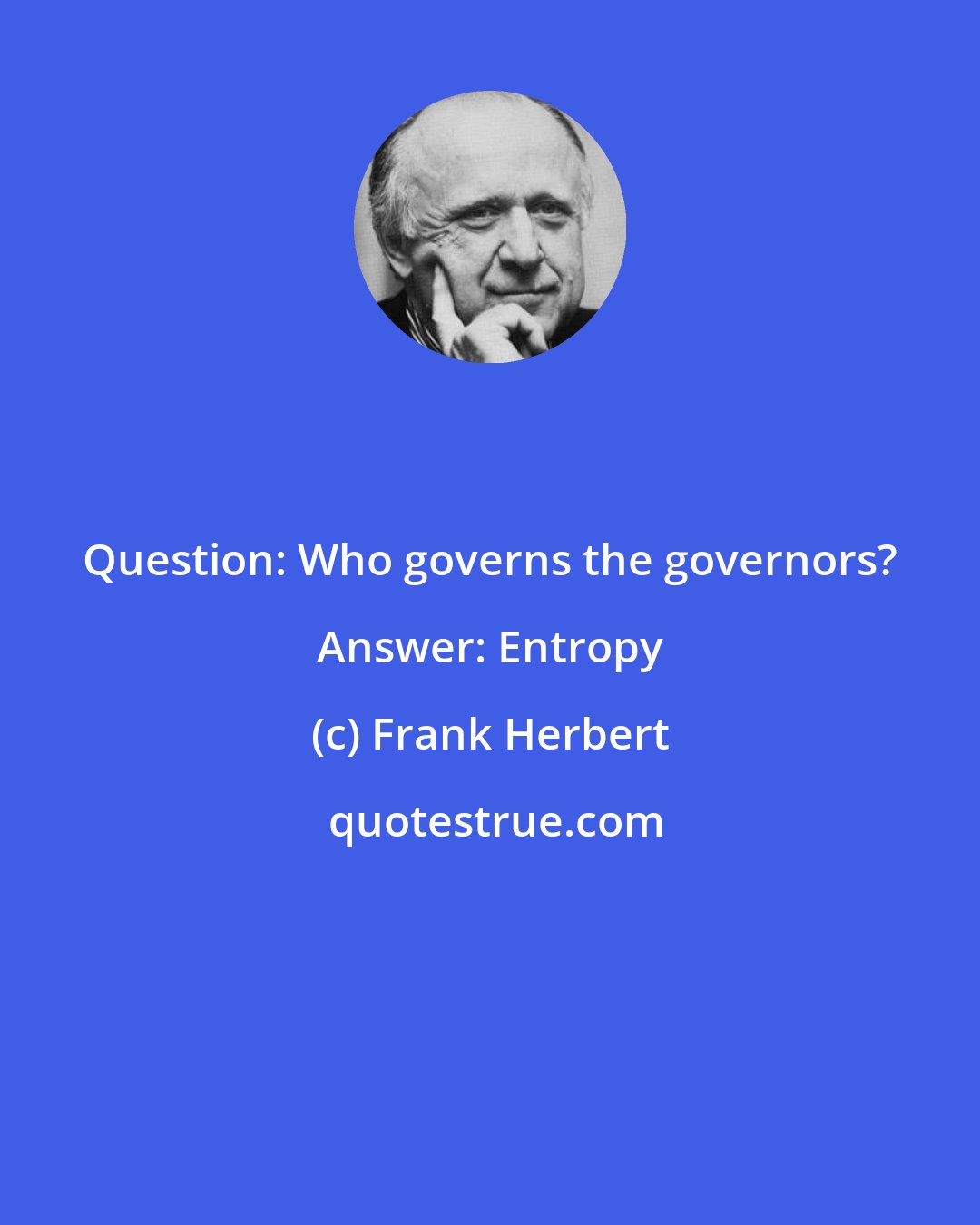 Frank Herbert: Question: Who governs the governors? Answer: Entropy