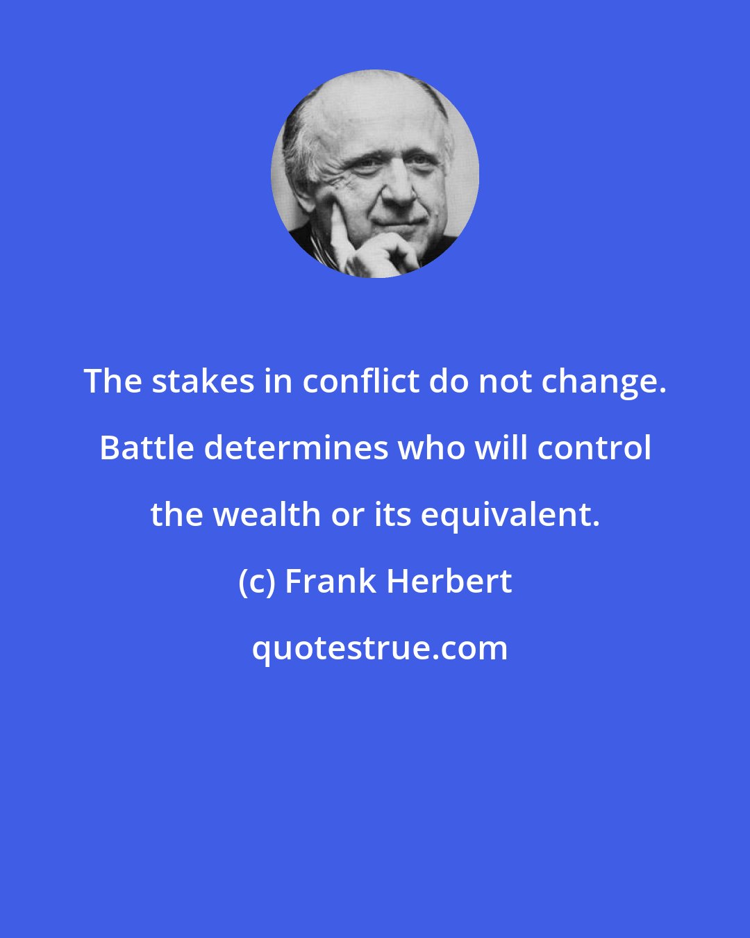 Frank Herbert: The stakes in conflict do not change. Battle determines who will control the wealth or its equivalent.