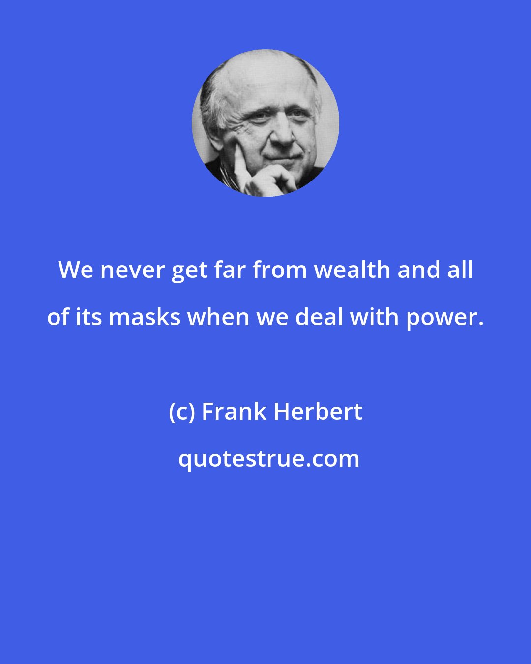 Frank Herbert: We never get far from wealth and all of its masks when we deal with power.