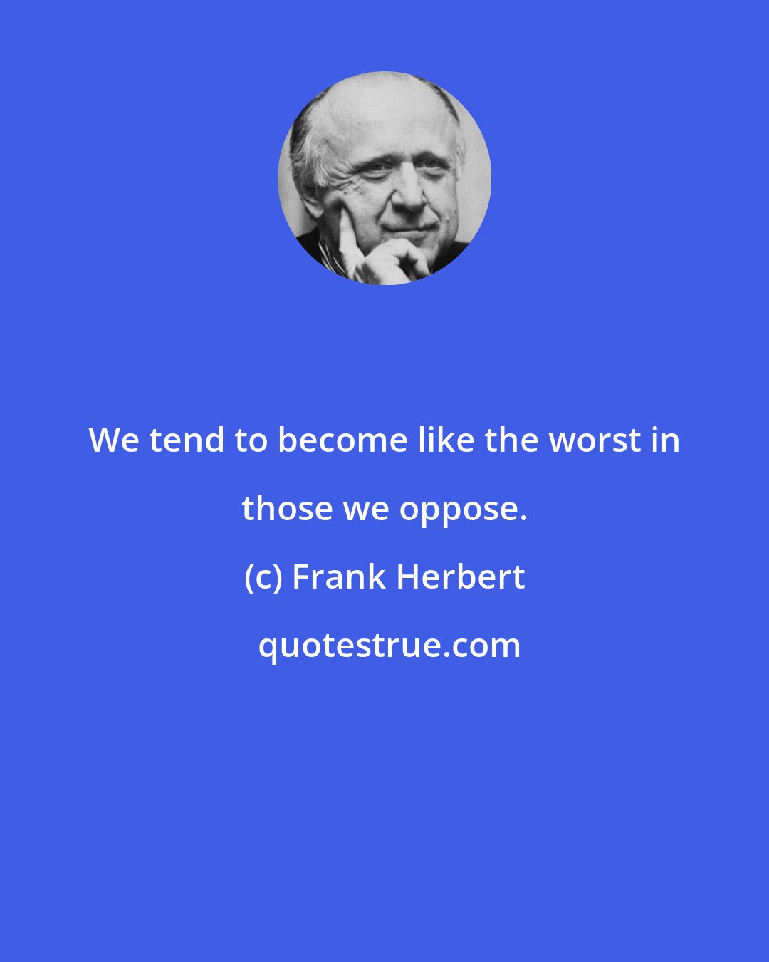 Frank Herbert: We tend to become like the worst in those we oppose.