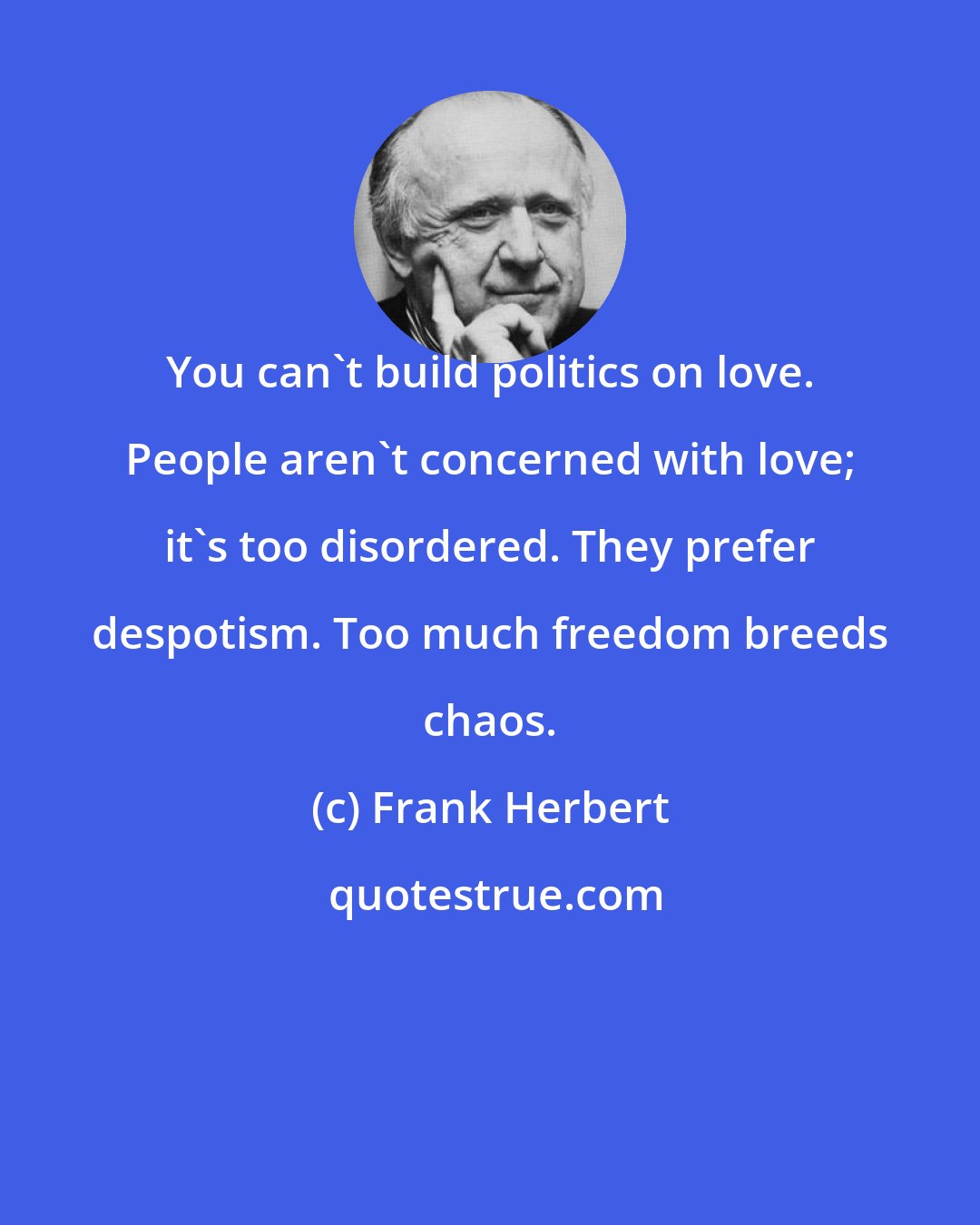 Frank Herbert: You can't build politics on love. People aren't concerned with love; it's too disordered. They prefer despotism. Too much freedom breeds chaos.