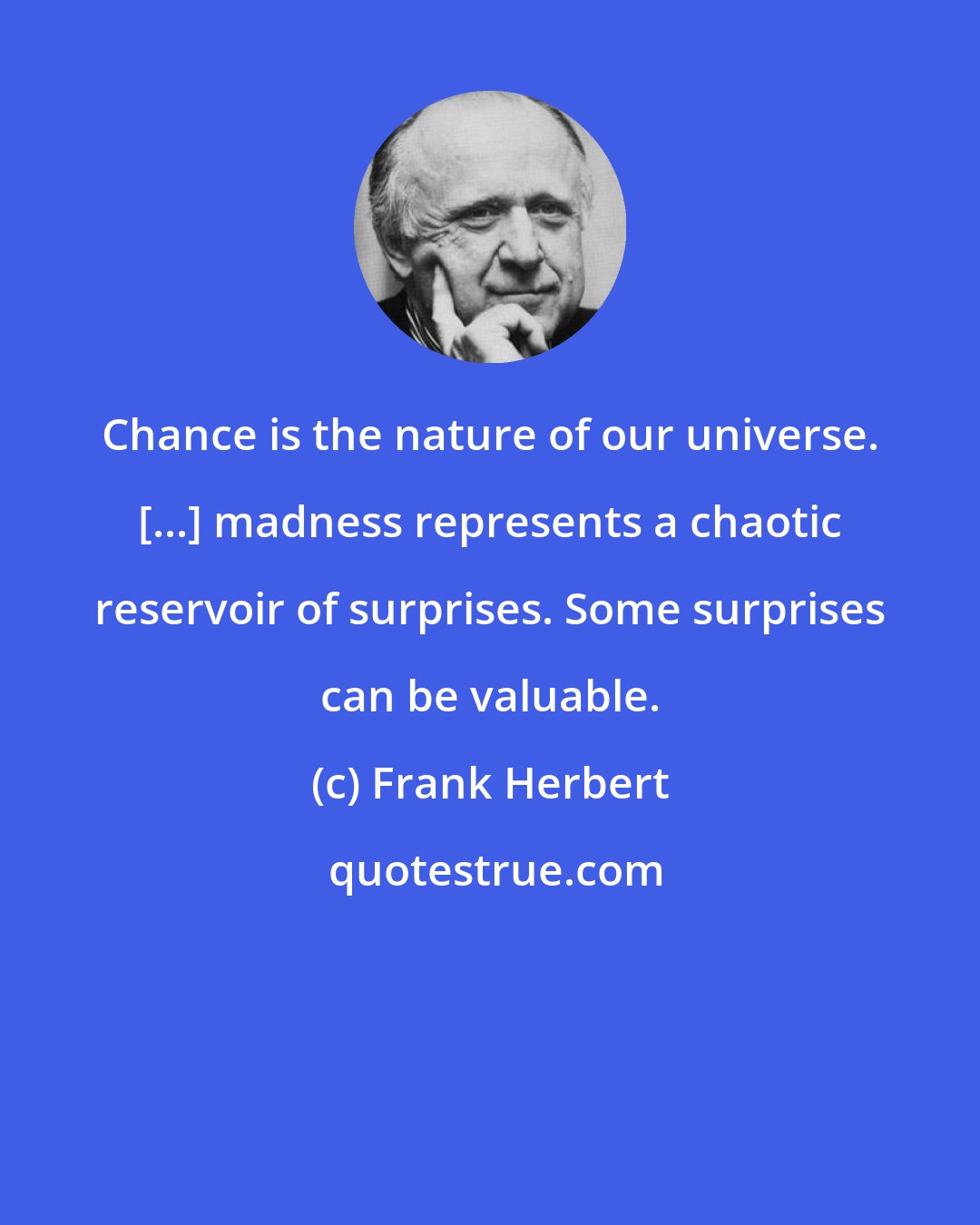 Frank Herbert: Chance is the nature of our universe. [...] madness represents a chaotic reservoir of surprises. Some surprises can be valuable.