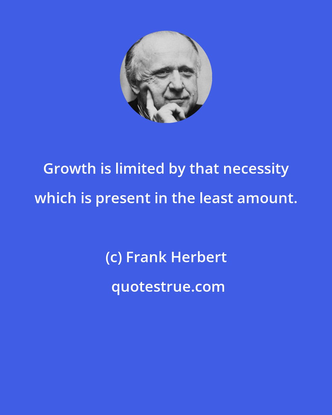 Frank Herbert: Growth is limited by that necessity which is present in the least amount.