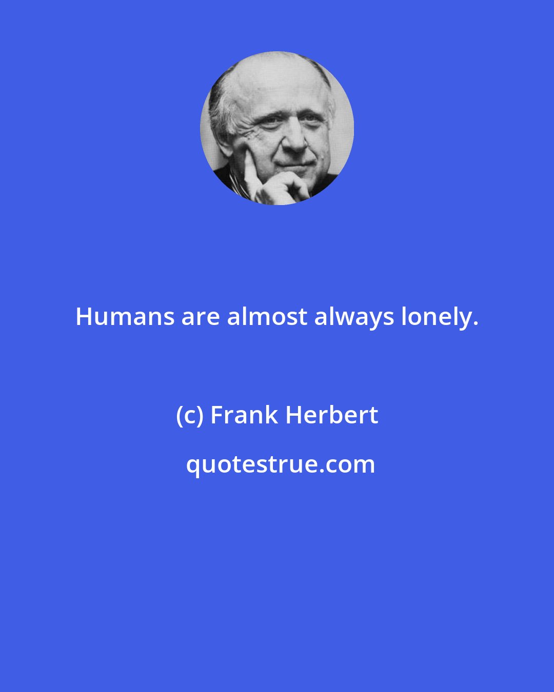 Frank Herbert: Humans are almost always lonely.