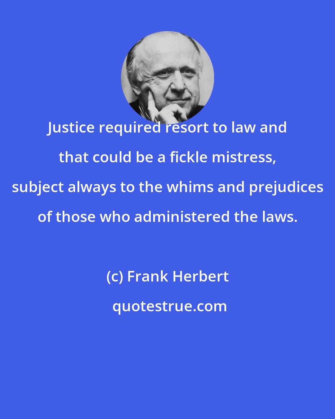 Frank Herbert: Justice required resort to law and that could be a fickle mistress, subject always to the whims and prejudices of those who administered the laws.