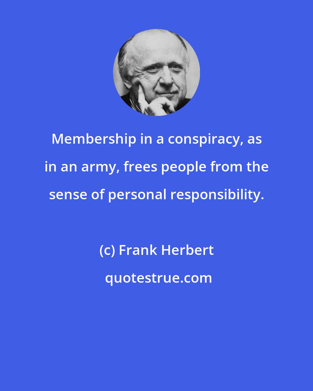 Frank Herbert: Membership in a conspiracy, as in an army, frees people from the sense of personal responsibility.