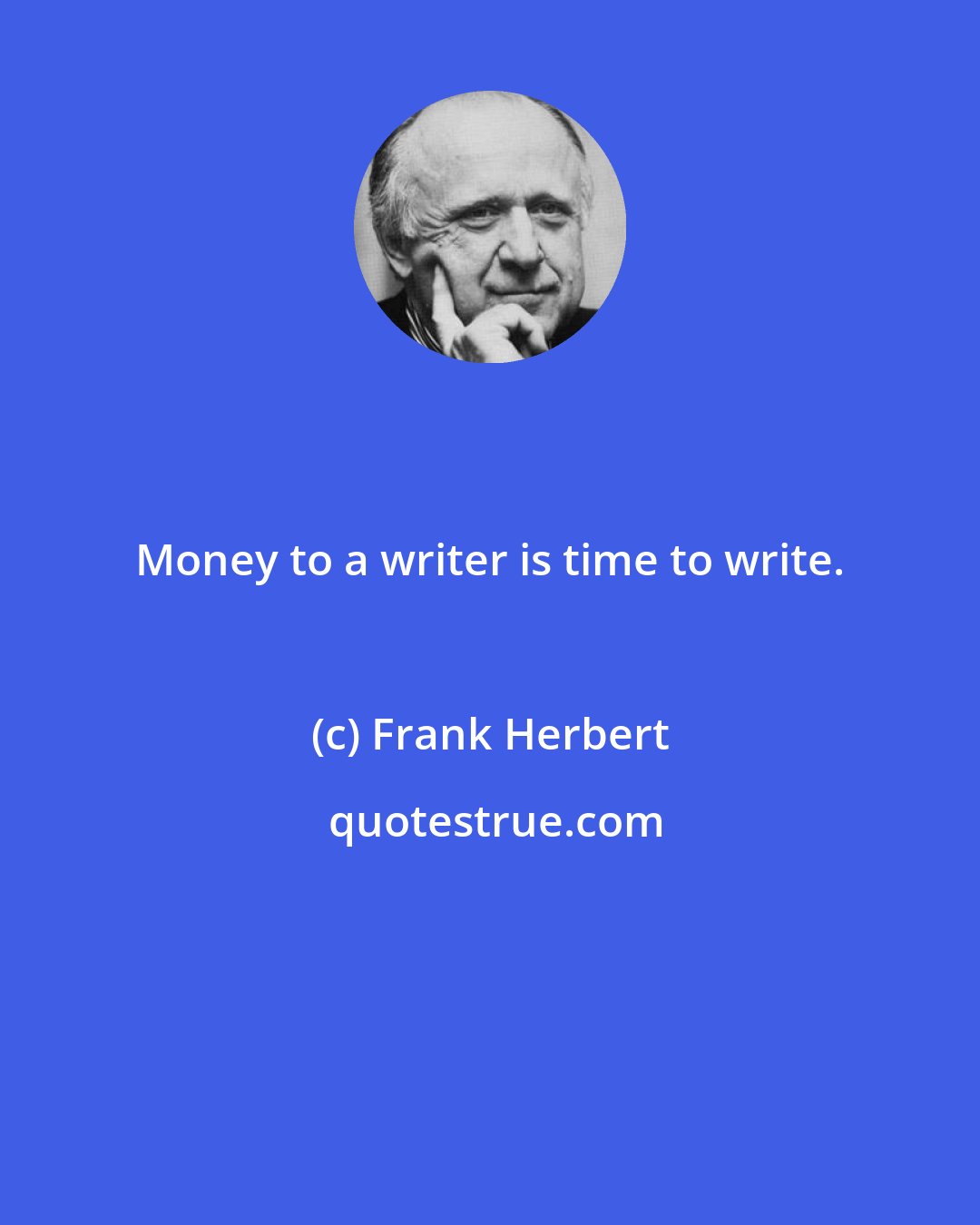 Frank Herbert: Money to a writer is time to write.