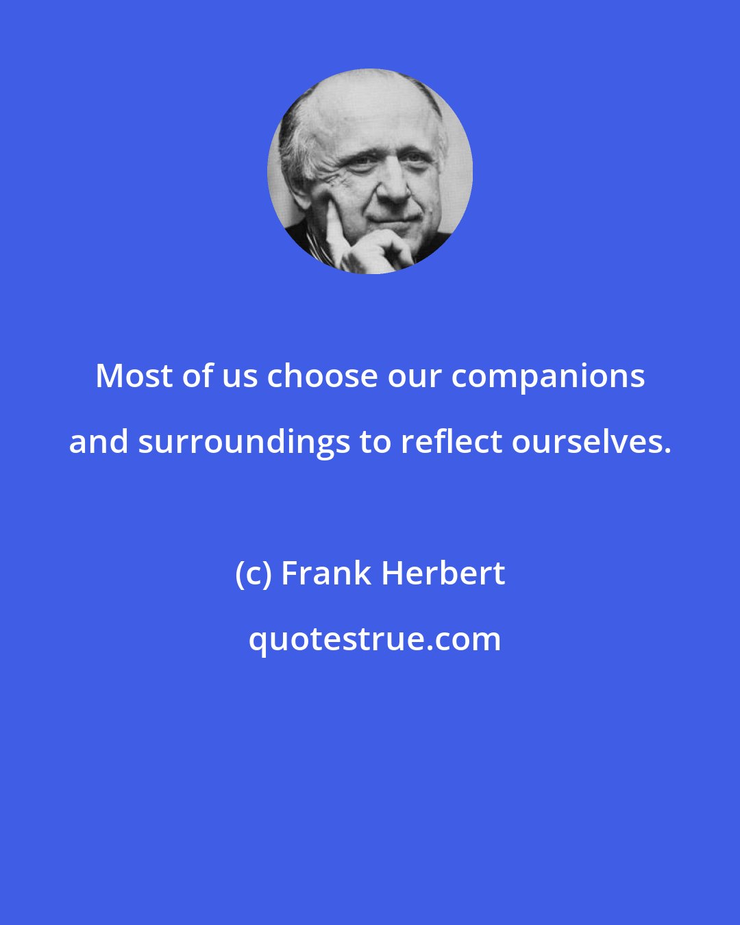 Frank Herbert: Most of us choose our companions and surroundings to reflect ourselves.