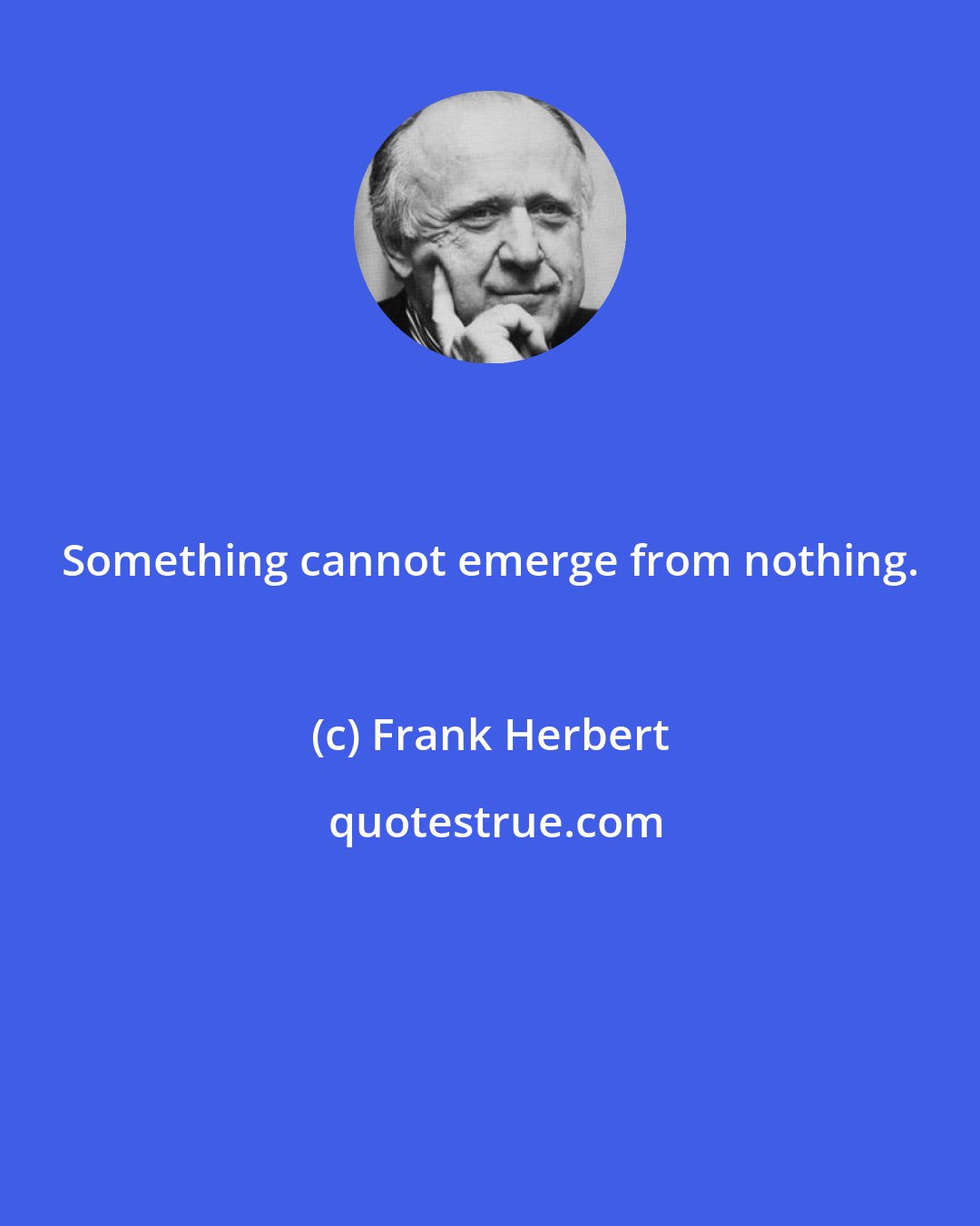 Frank Herbert: Something cannot emerge from nothing.