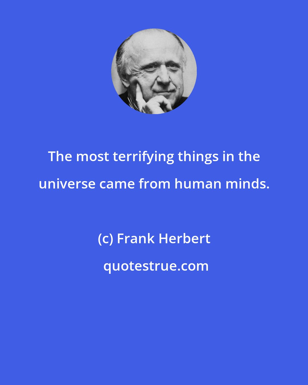 Frank Herbert: The most terrifying things in the universe came from human minds.