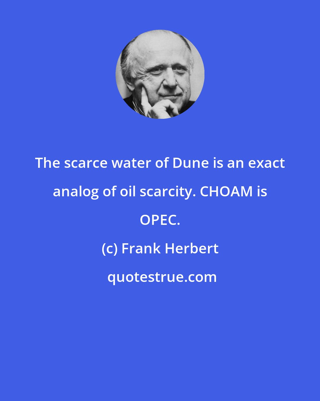 Frank Herbert: The scarce water of Dune is an exact analog of oil scarcity. CHOAM is OPEC.