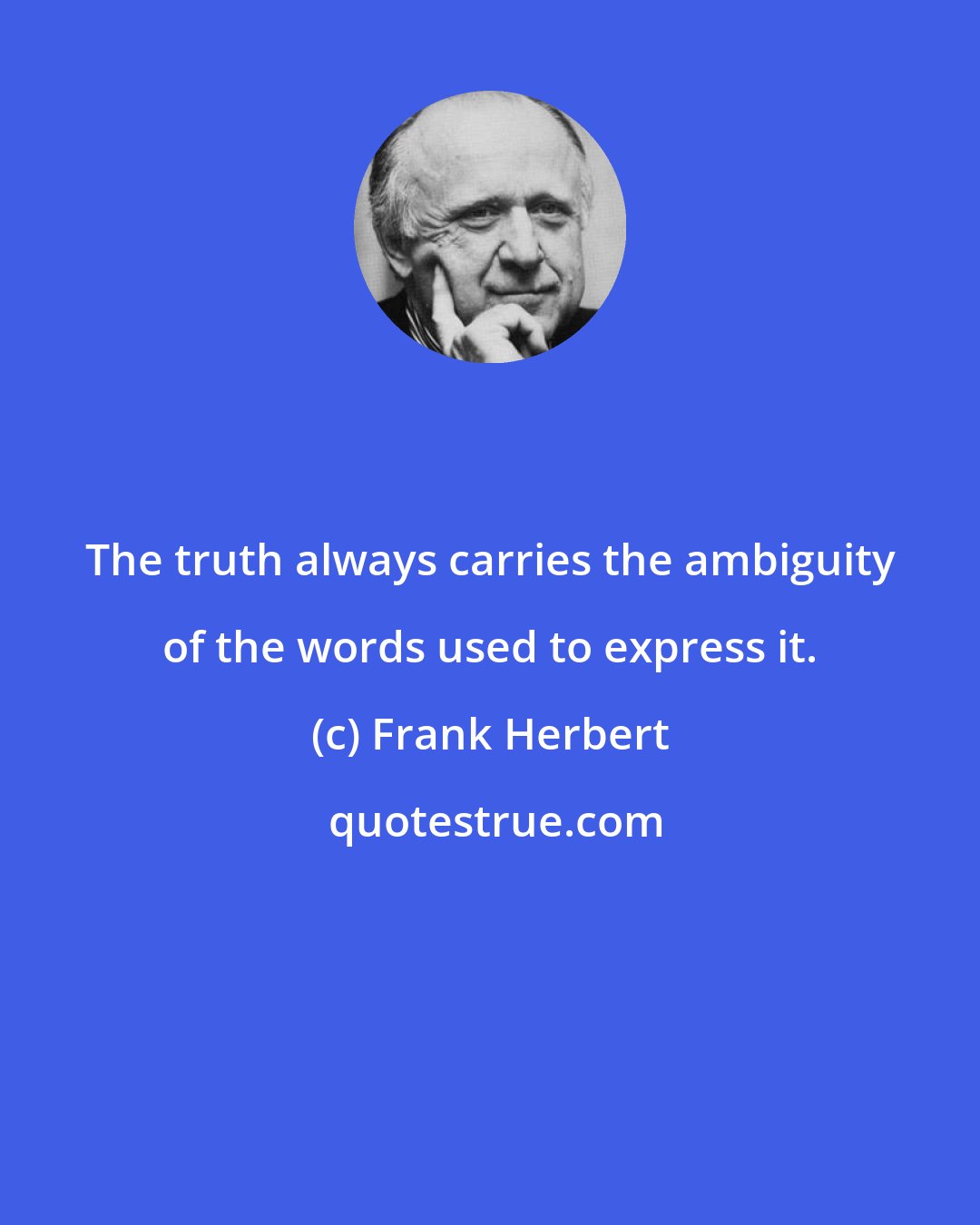 Frank Herbert: The truth always carries the ambiguity of the words used to express it.