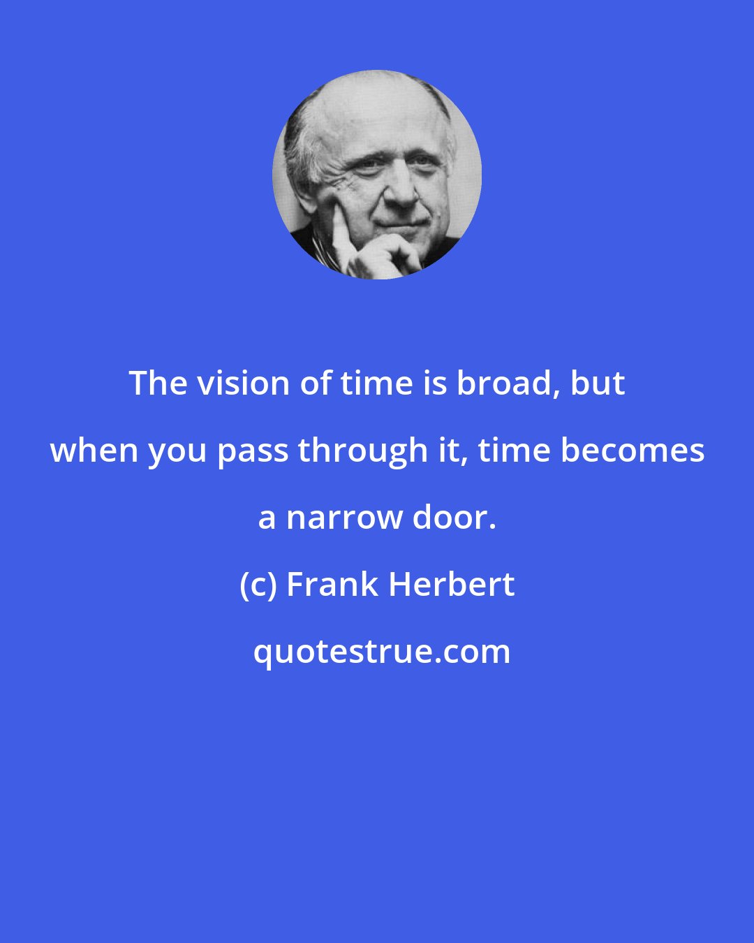 Frank Herbert: The vision of time is broad, but when you pass through it, time becomes a narrow door.