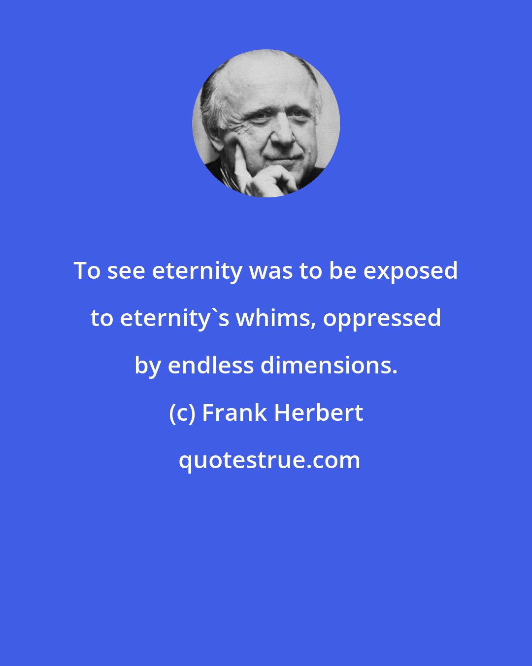 Frank Herbert: To see eternity was to be exposed to eternity's whims, oppressed by endless dimensions.