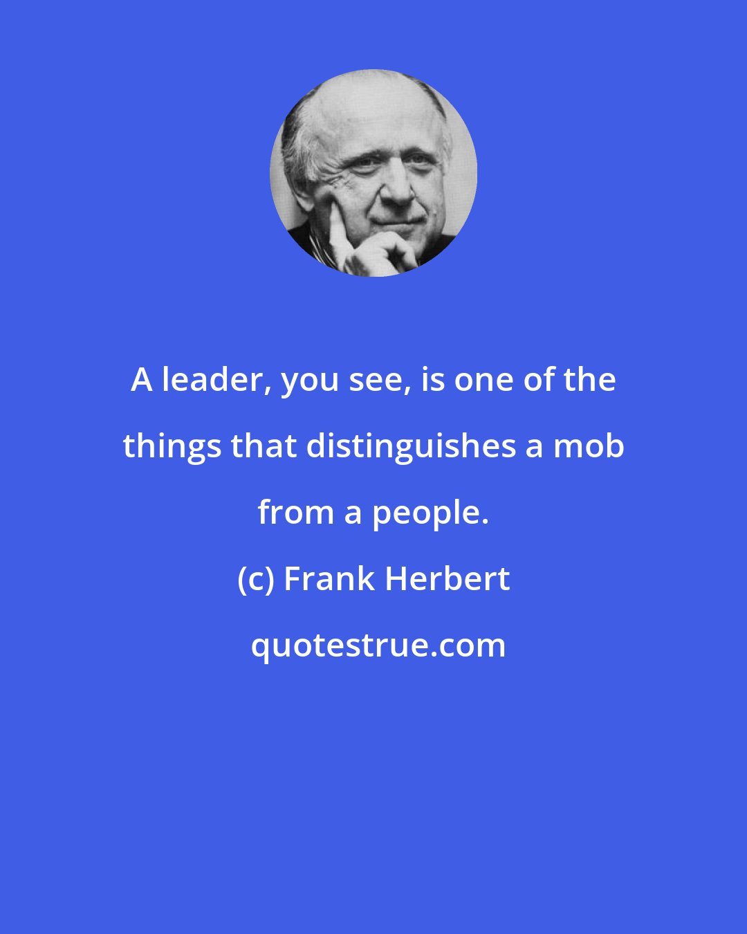 Frank Herbert: A leader, you see, is one of the things that distinguishes a mob from a people.