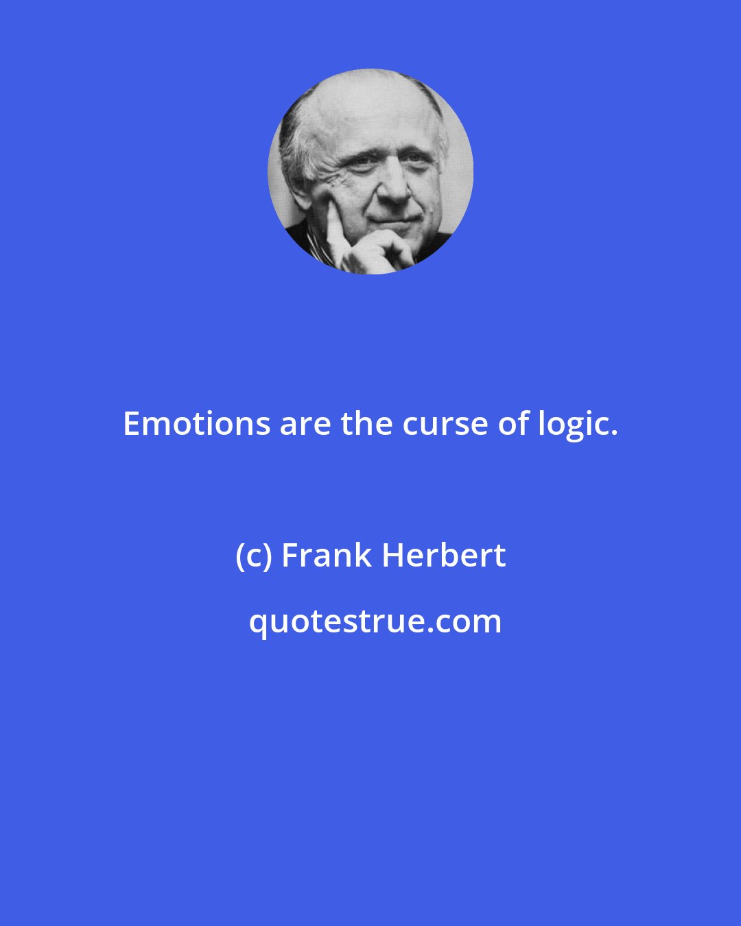 Frank Herbert: Emotions are the curse of logic.