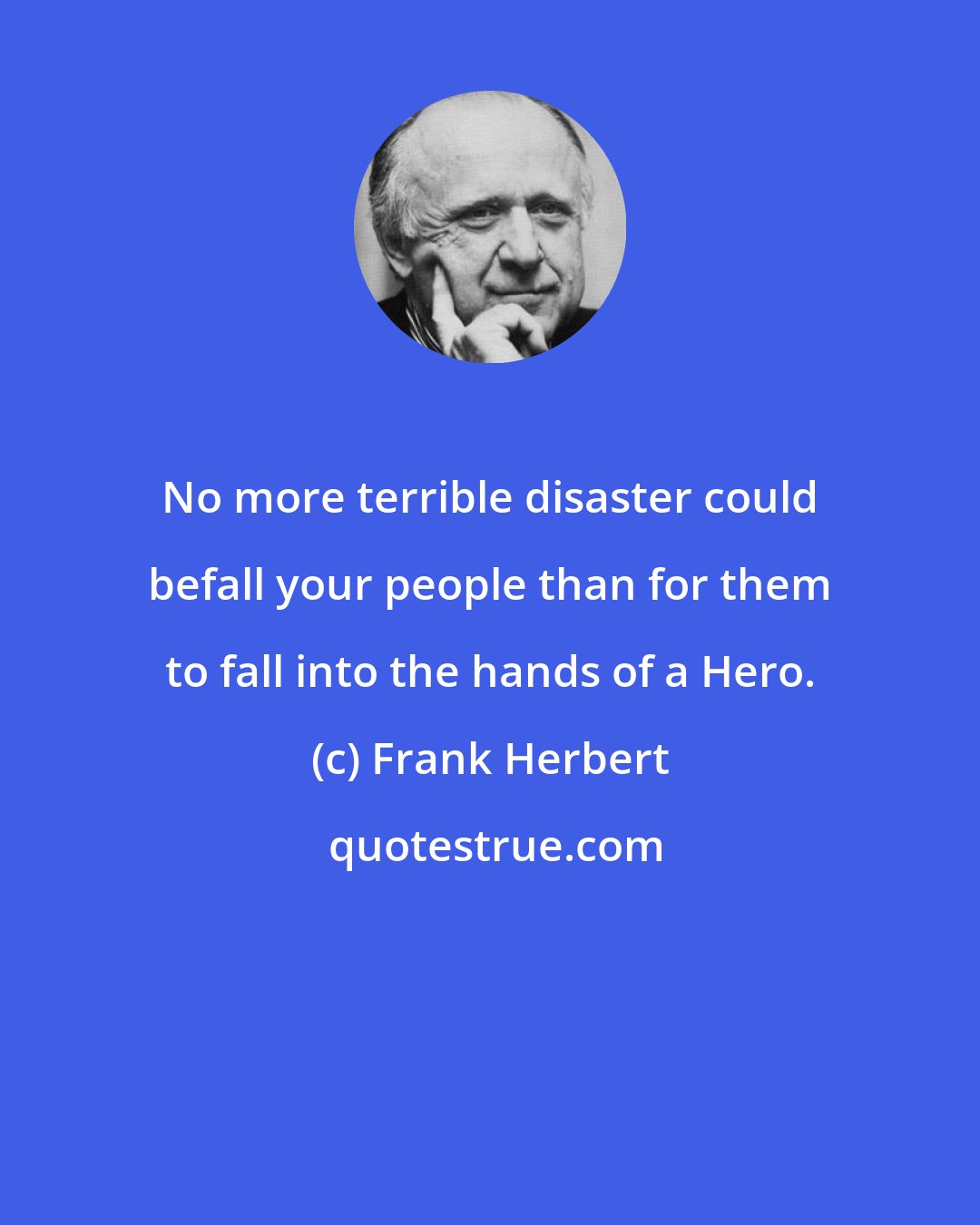 Frank Herbert: No more terrible disaster could befall your people than for them to fall into the hands of a Hero.