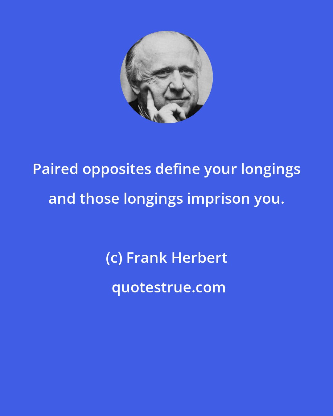 Frank Herbert: Paired opposites define your longings and those longings imprison you.