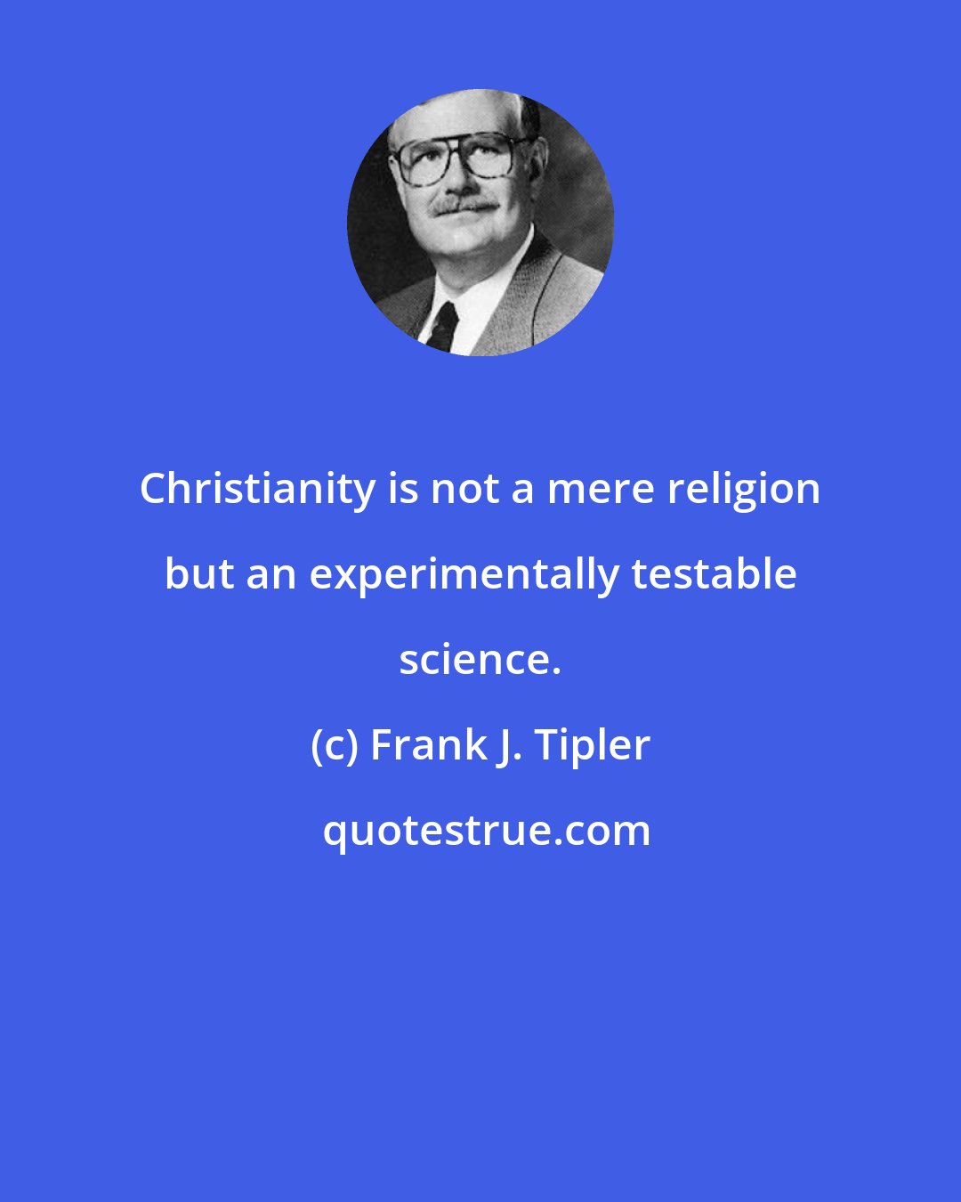 Frank J. Tipler: Christianity is not a mere religion but an experimentally testable science.