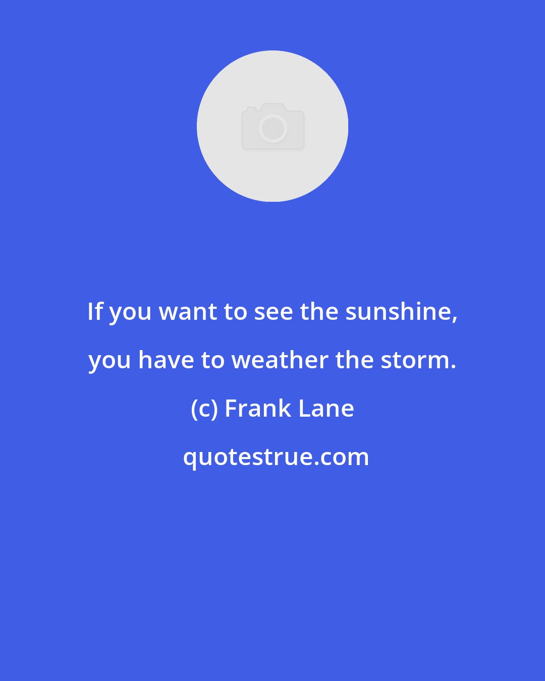 Frank Lane: If you want to see the sunshine, you have to weather the storm.