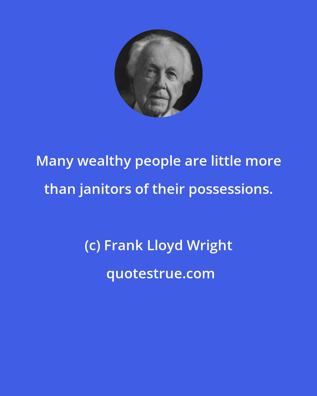 Frank Lloyd Wright: Many wealthy people are little more than janitors of their possessions.