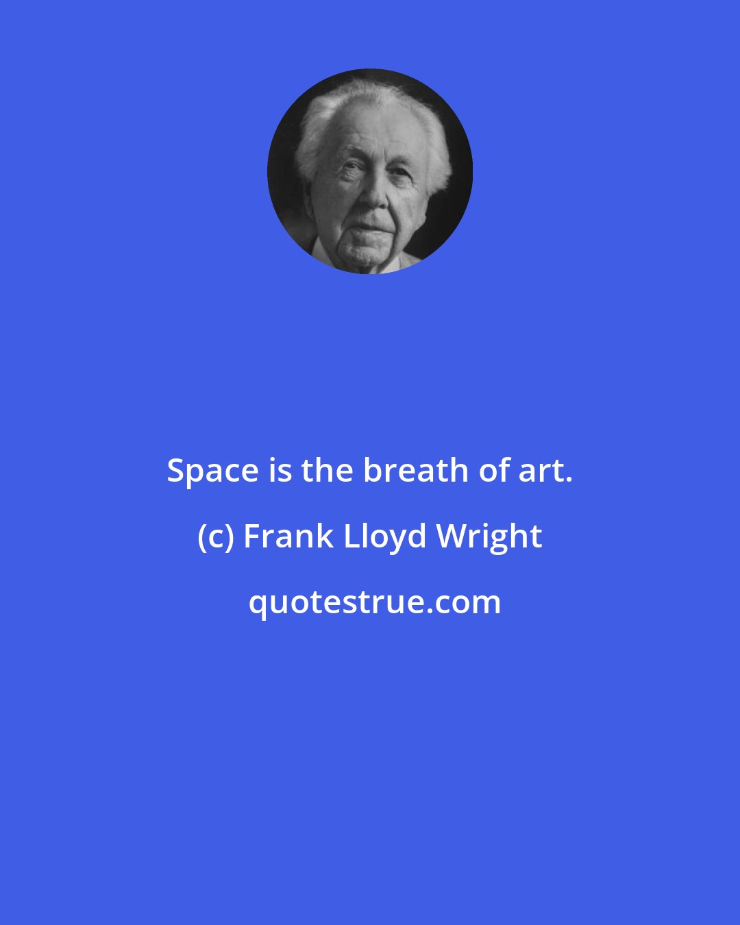 Frank Lloyd Wright: Space is the breath of art.