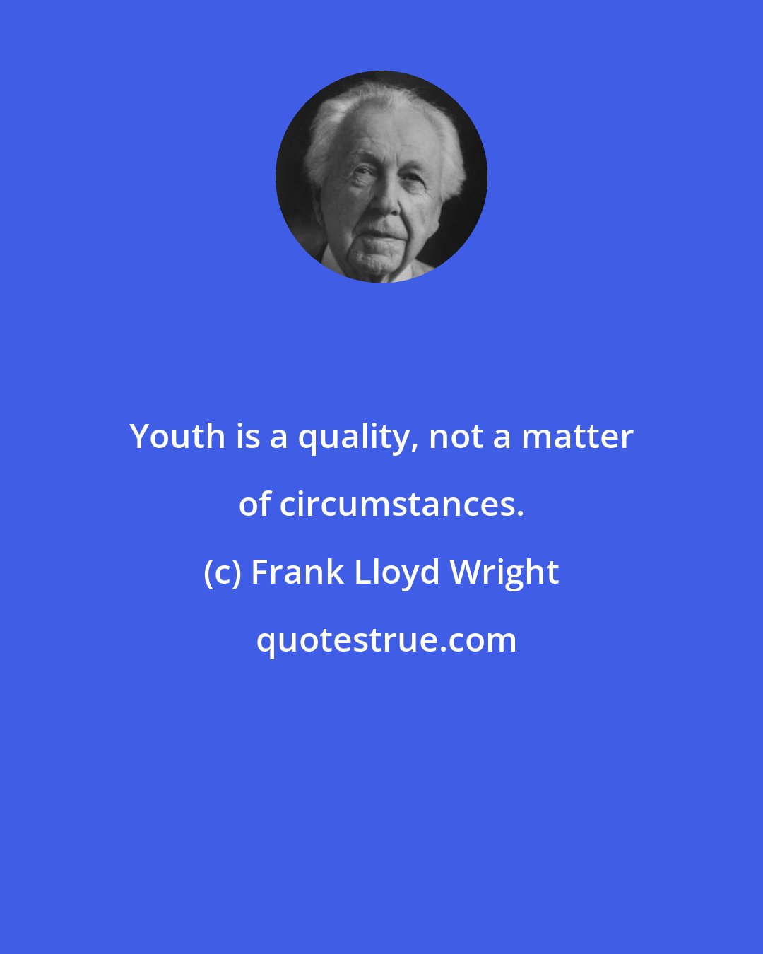 Frank Lloyd Wright: Youth is a quality, not a matter of circumstances.