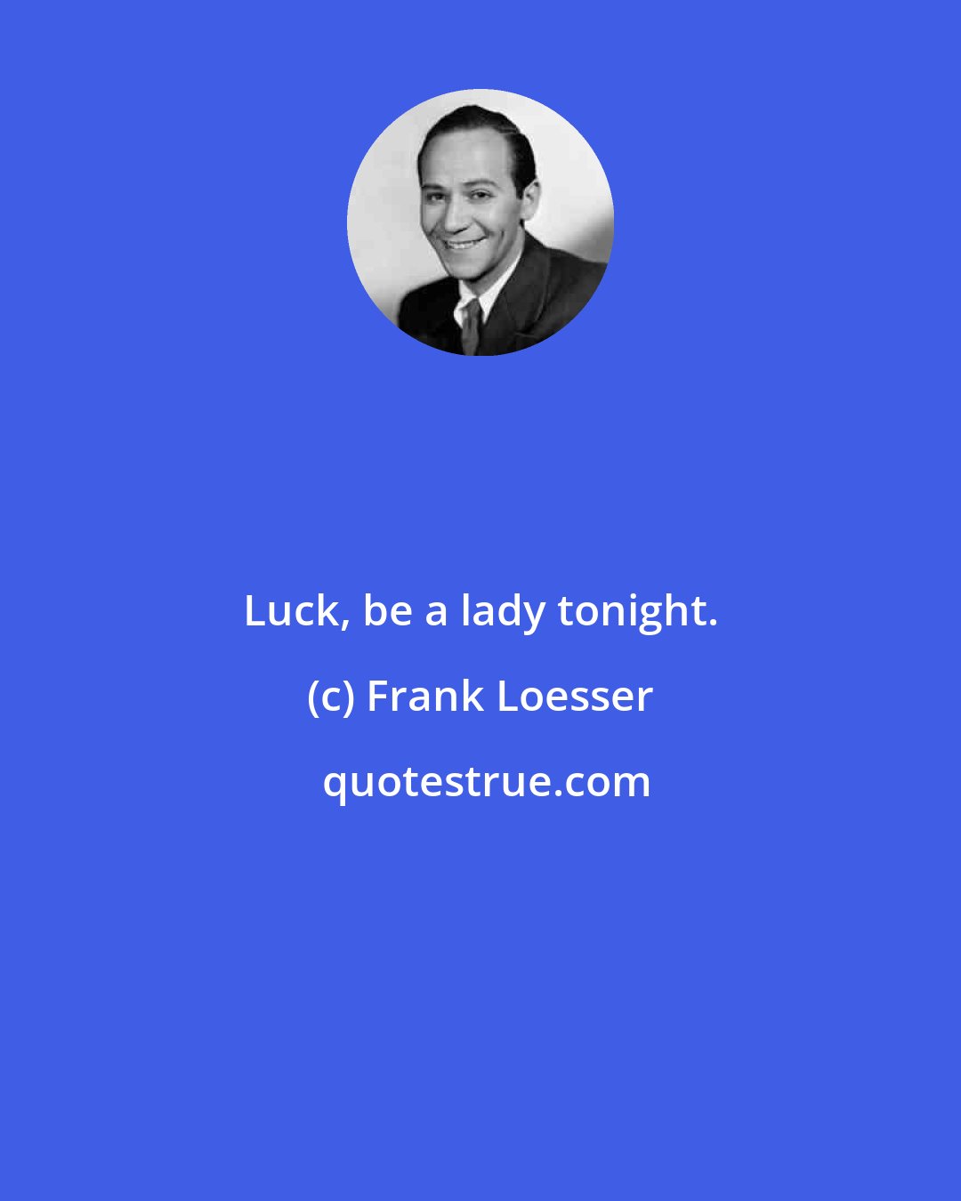 Frank Loesser: Luck, be a lady tonight.